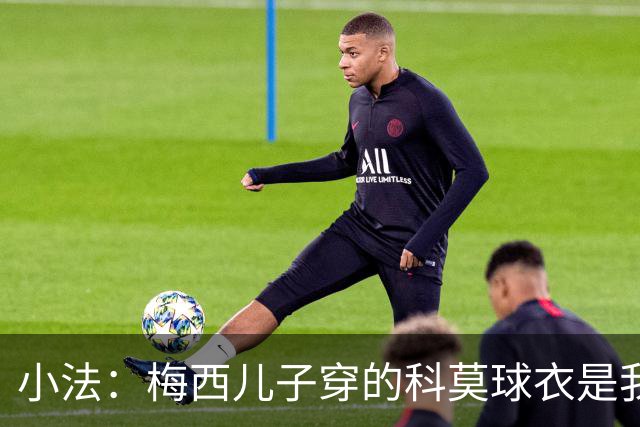 小法：梅西儿子穿的科莫球衣是我的，但我可没特意让他发出来